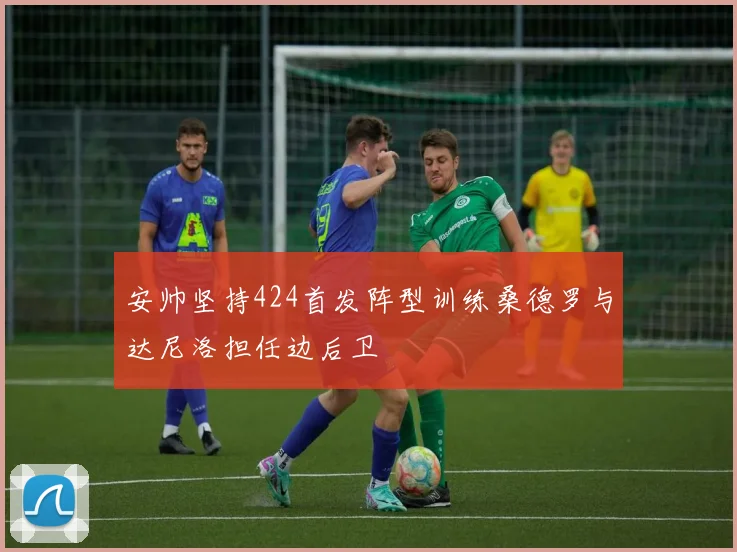安帅坚持424首发阵型训练桑德罗与达尼洛担任边后卫