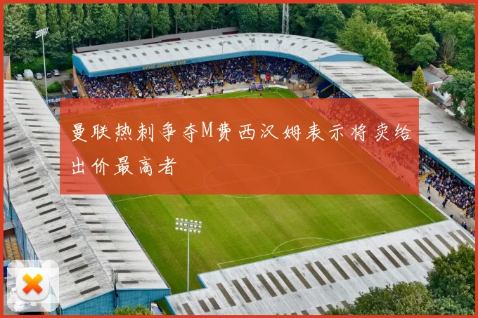 曼联热刺争夺M费西汉姆表示将卖给出价最高者
